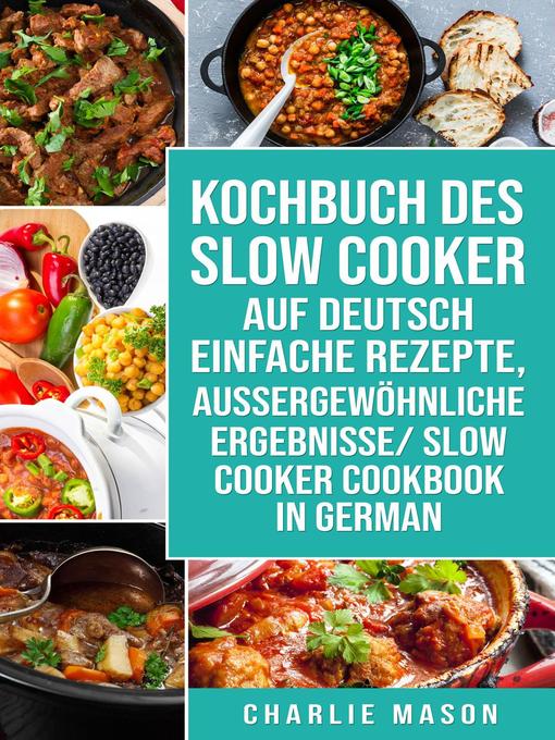 Title details for Kochbuch Des Slow Cooker Auf Deutsch Einfache Rezepte, Aussergewöhnliche Ergebnisse/ Slow Cooker Cookbook In German by Charlie Mason - Available